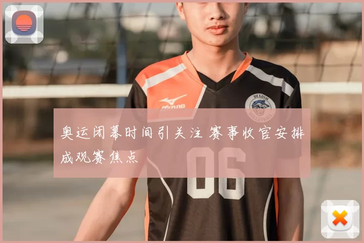 奥运闭幕时间引关注 赛事收官安排成观赛焦点