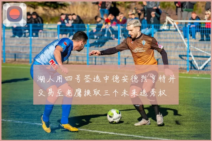 湖人用四号签选中德安德烈亨特并交易至老鹰换取三个未来选秀权