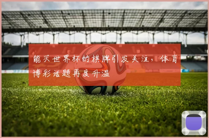 能买世界杯的棋牌引发关注，体育博彩话题再度升温