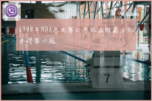 1998年NBA总决赛公牛队击败爵士队夺得第六冠