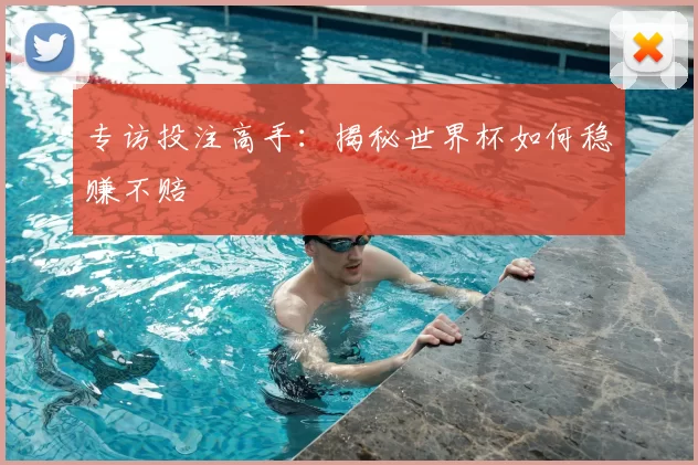 专访投注高手:揭秘世界杯如何稳赚不赔