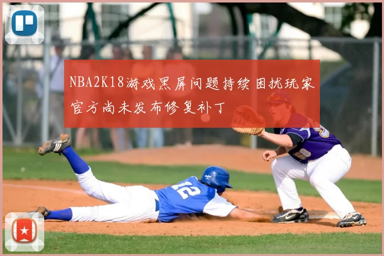 NBA2K18游戏黑屏问题持续困扰玩家官方尚未发布修复补丁