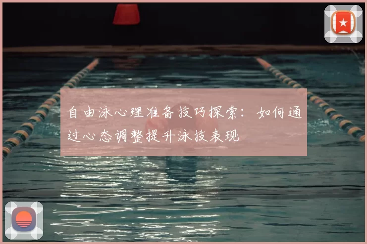 自由泳心理准备技巧探索:如何通过心态调整提升泳技表现