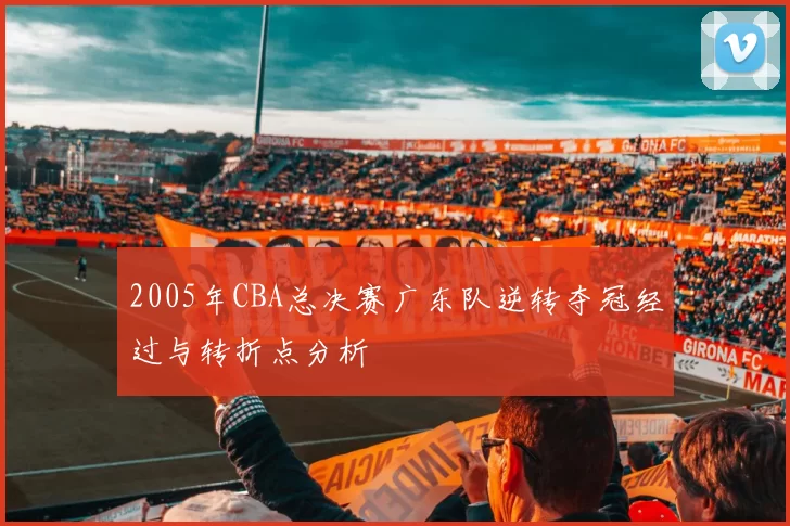 2005年CBA总决赛广东队逆转夺冠经过与转折点分析