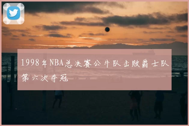 1998年NBA总决赛公牛队击败爵士队第六次夺冠