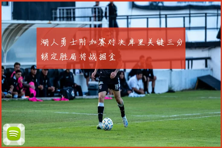 湖人勇士附加赛对决库里关键三分锁定胜局将战掘金