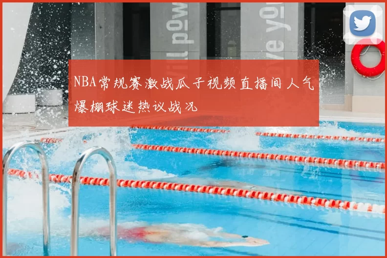 NBA常规赛激战瓜子视频直播间人气爆棚球迷热议战况
