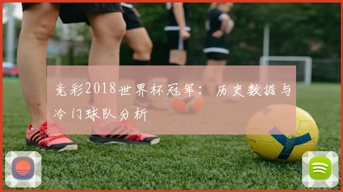 竞彩2018世界杯冠军:历史数据与冷门球队分析