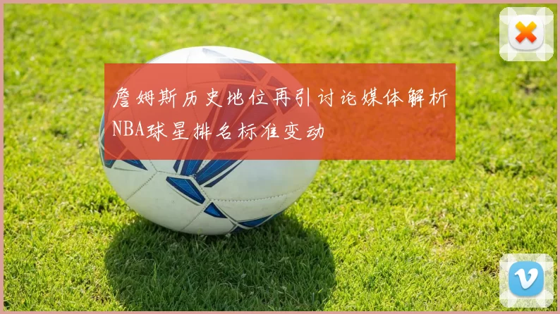詹姆斯历史地位再引讨论媒体解析NBA球星排名标准变动