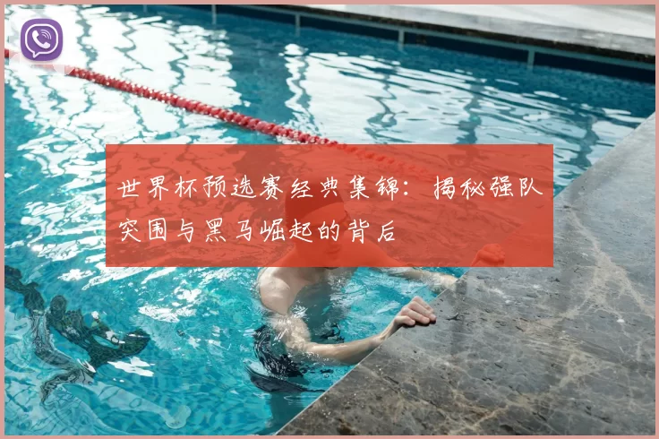 世界杯预选赛经典集锦：揭秘强队突围与黑马崛起的背后