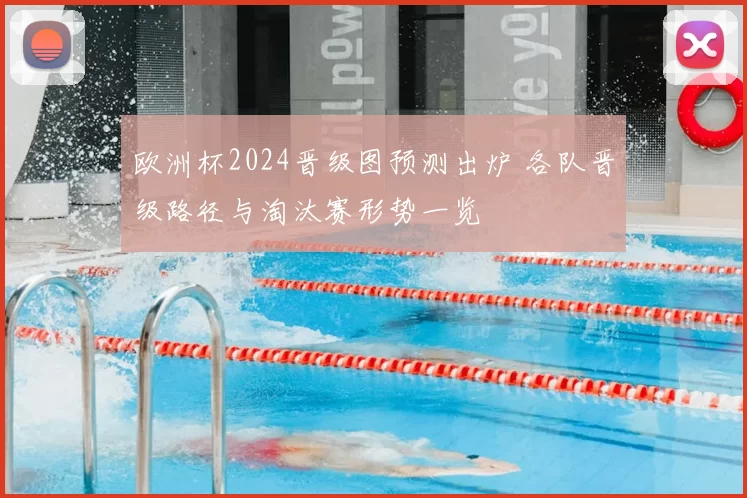 欧洲杯2024晋级图预测出炉 各队晋级路径与淘汰赛形势一览