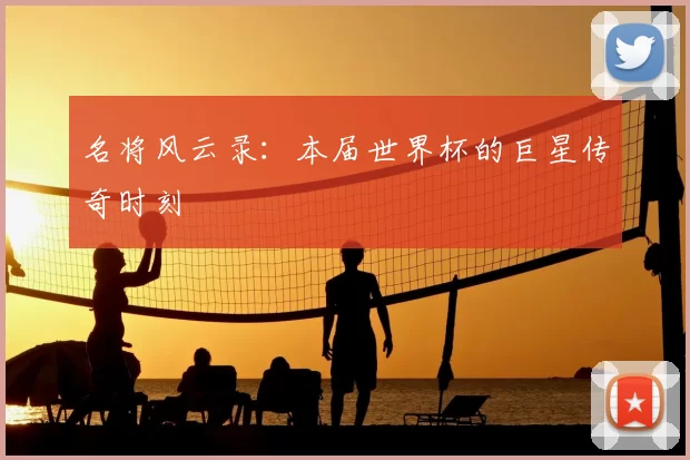 名将风云录:本届世界杯的巨星传奇时刻