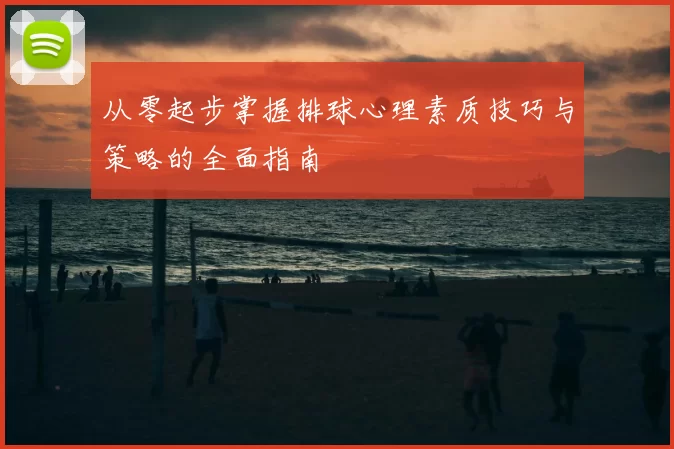 从零起步掌握排球心理素质技巧与策略的全面指南
