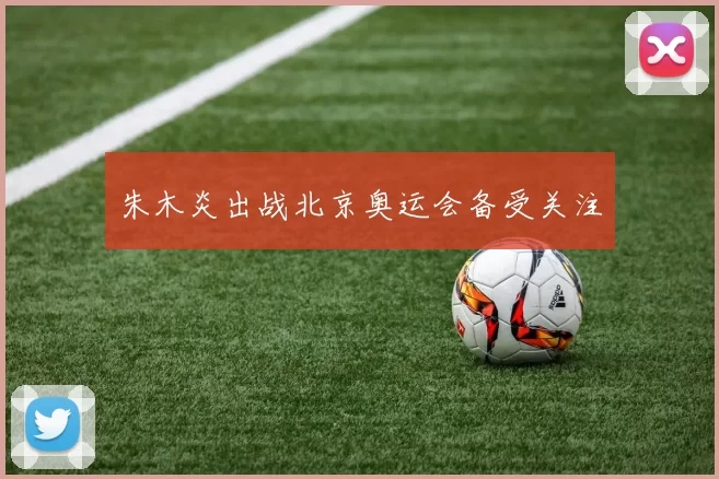 朱木炎出战北京奥运会备受关注