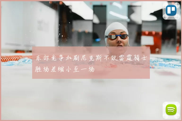 东部竞争加剧尼克斯不敌雷霆骑士胜场差缩小至一场