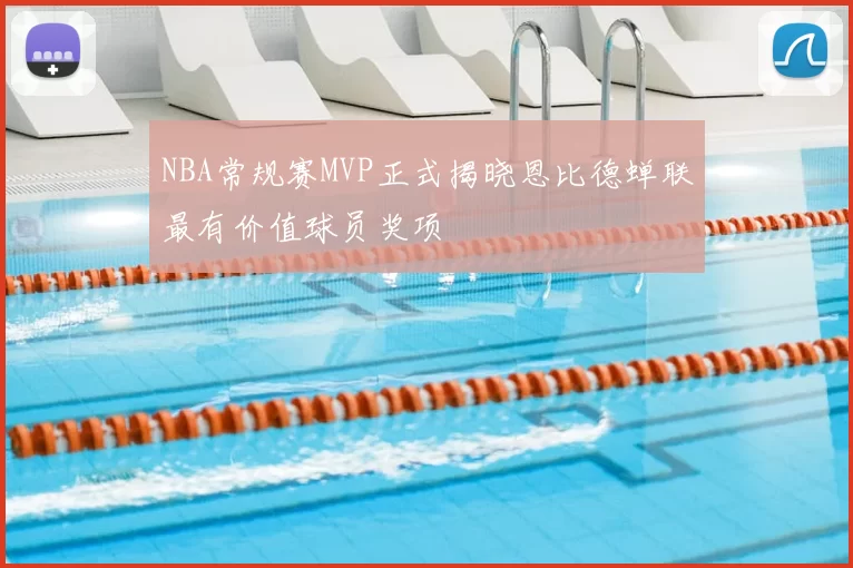 NBA常规赛MVP正式揭晓恩比德蝉联最有价值球员奖项