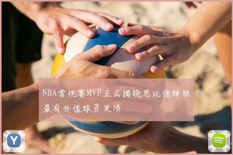 NBA常规赛MVP正式揭晓恩比德蝉联最有价值球员奖项