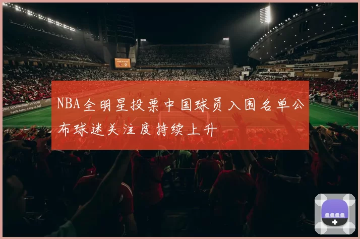 NBA全明星投票中国球员入围名单公布球迷关注度持续上升