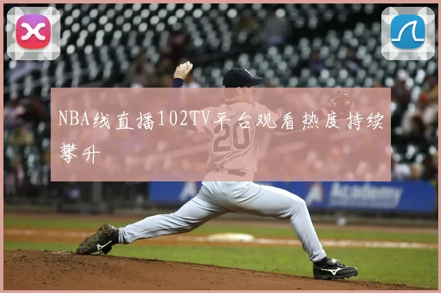 NBA线直播102TV平台观看热度持续攀升
