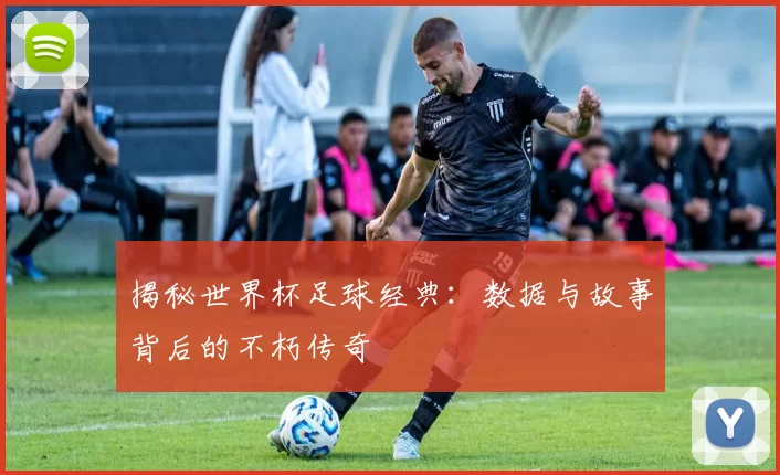 揭秘世界杯足球经典：数据与故事背后的不朽传奇