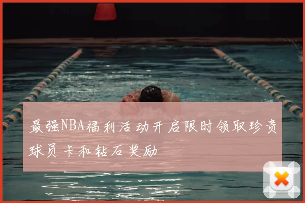 最强NBA福利活动开启限时领取珍贵球员卡和钻石奖励