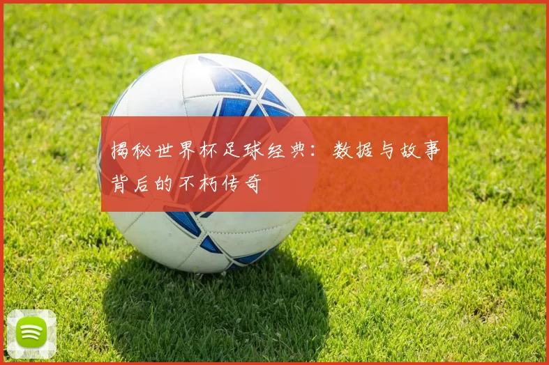 揭秘世界杯足球经典:数据与故事背后的不朽传奇