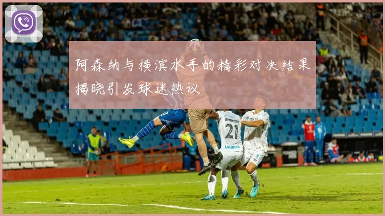 阿森纳与横滨水手的精彩对决结果揭晓引发球迷热议