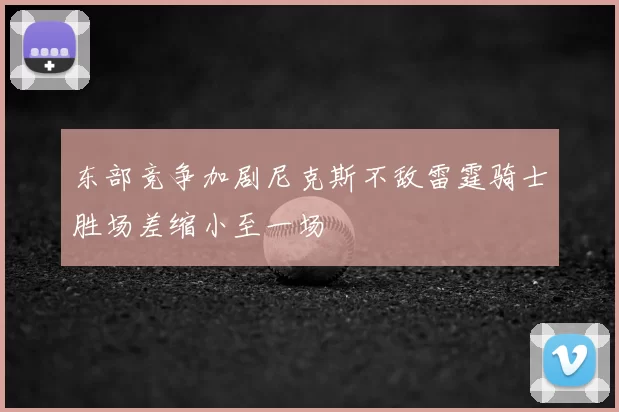 东部竞争加剧尼克斯不敌雷霆骑士胜场差缩小至一场