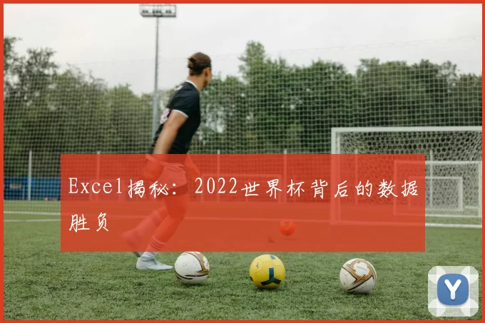 Excel揭秘:2022世界杯背后的数据胜负