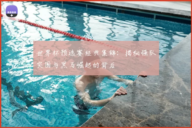世界杯预选赛经典集锦:揭秘强队突围与黑马崛起的背后