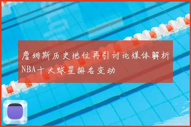 詹姆斯历史地位再引讨论媒体解析NBA十大球星排名变动
