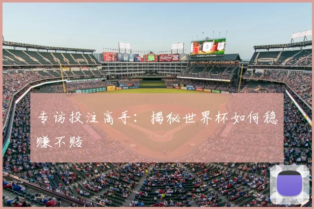 专访投注高手:揭秘世界杯如何稳赚不赔