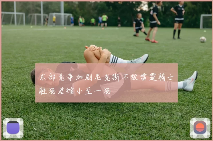 东部竞争加剧尼克斯不敌雷霆骑士胜场差缩小至一场
