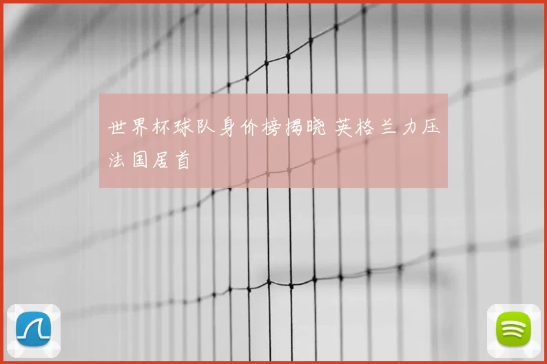 世界杯球队身价榜揭晓 英格兰力压法国居首
