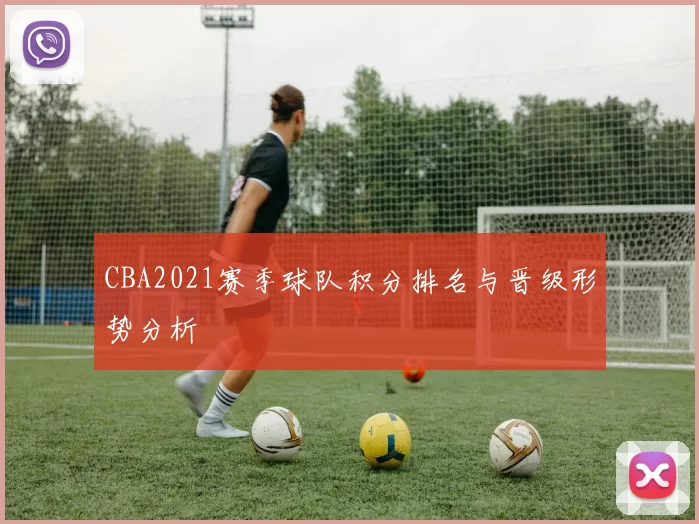 CBA2021赛季球队积分排名与晋级形势分析