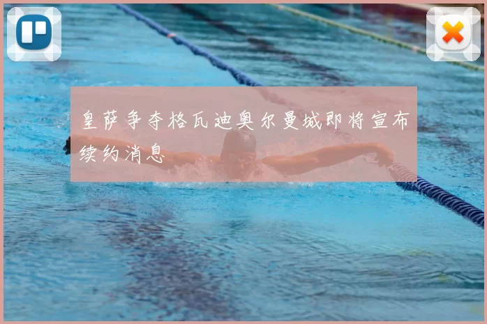 皇萨争夺格瓦迪奥尔曼城即将宣布续约消息