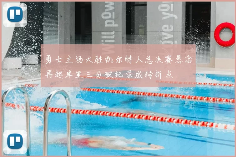 勇士主场大胜凯尔特人总决赛悬念再起库里三分破纪录成转折点