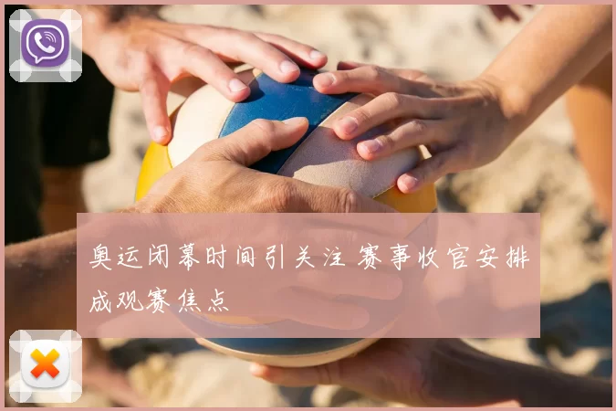 奥运闭幕时间引关注 赛事收官安排成观赛焦点