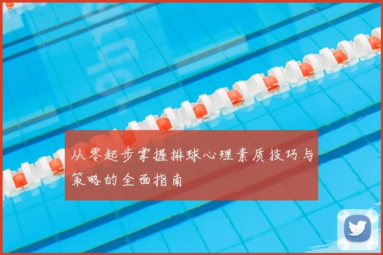 从零起步掌握排球心理素质技巧与策略的全面指南