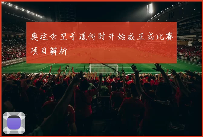 奥运会空手道何时开始成正式比赛项目解析