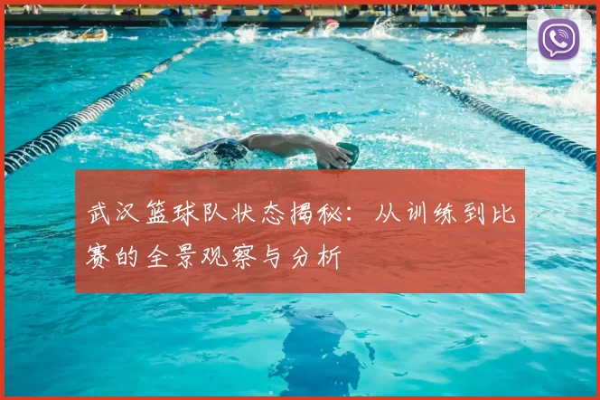 武汉篮球队状态揭秘：从训练到比赛的全景观察与分析