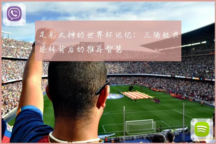 足彩大神的世界杯记忆：三场经典逆转背后的推荐智慧