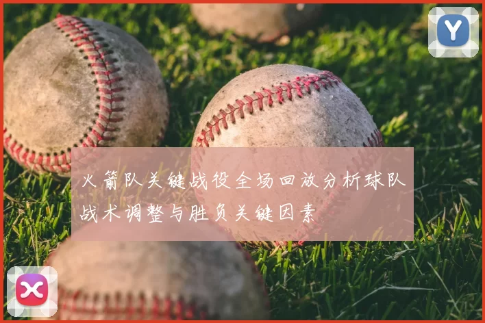 火箭队关键战役全场回放分析球队战术调整与胜负关键因素