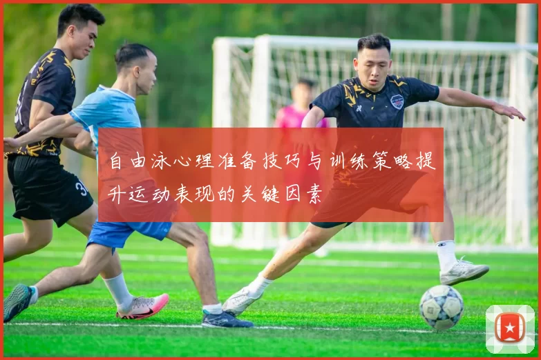 自由泳心理准备技巧与训练策略提升运动表现的关键因素