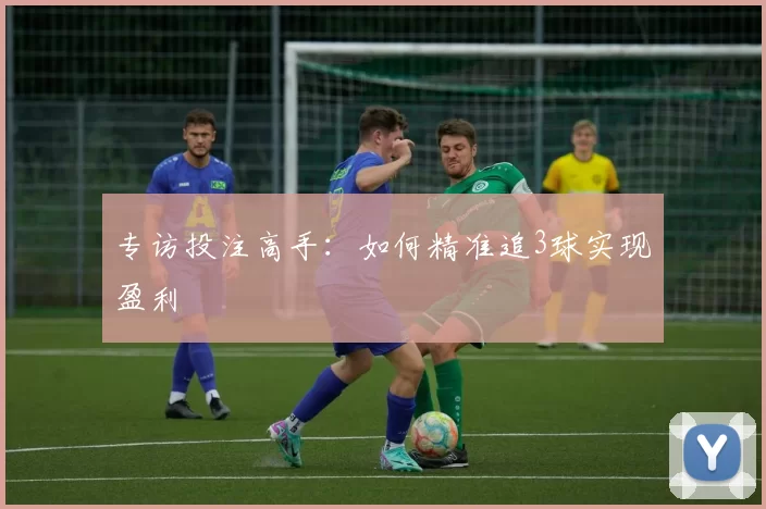 专访投注高手:如何精准追3球实现盈利