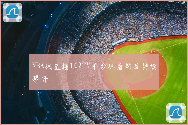 NBA线直播102TV平台观看热度持续攀升