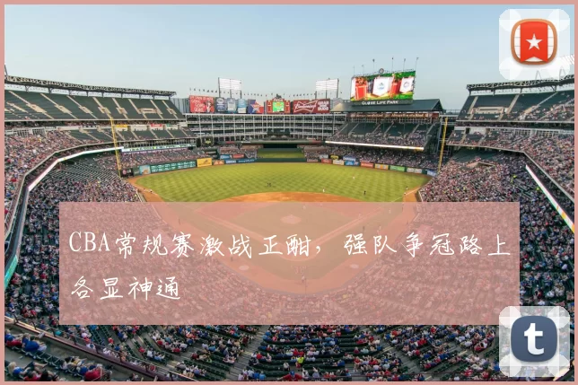 CBA常规赛激战正酣，强队争冠路上各显神通