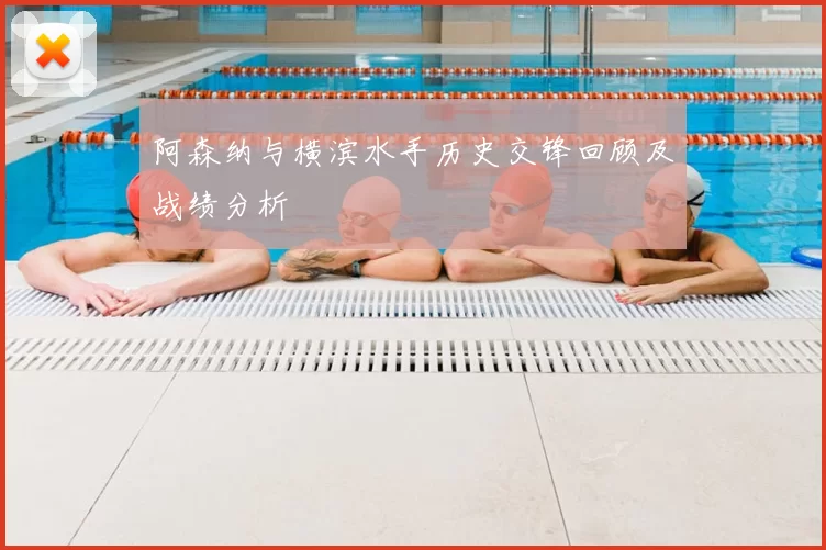 阿森纳与横滨水手历史交锋回顾及战绩分析
