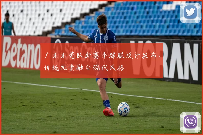 广东东莞队新赛季球服设计发布，传统元素融合现代风格