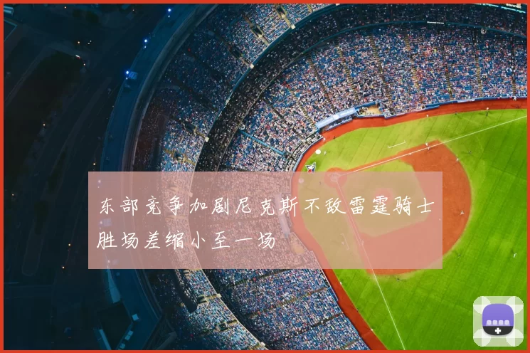 东部竞争加剧尼克斯不敌雷霆骑士胜场差缩小至一场